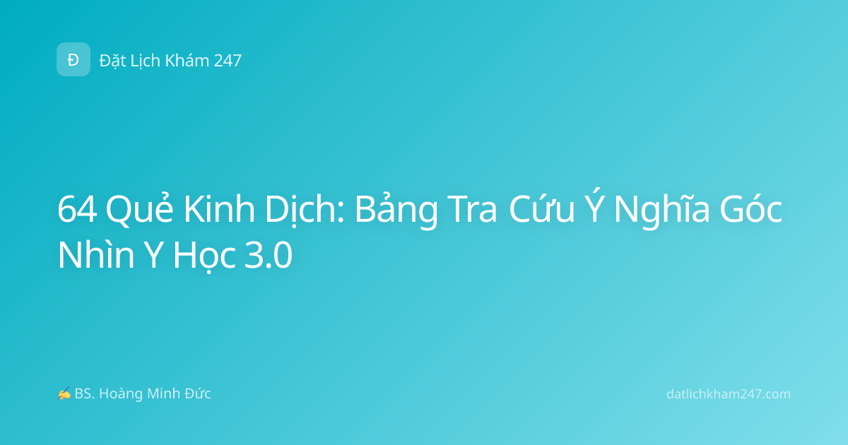 64 Quẻ Kinh Dịch: Bảng Tra Cứu Ý Nghĩa Góc Nhìn Y Học 3.0