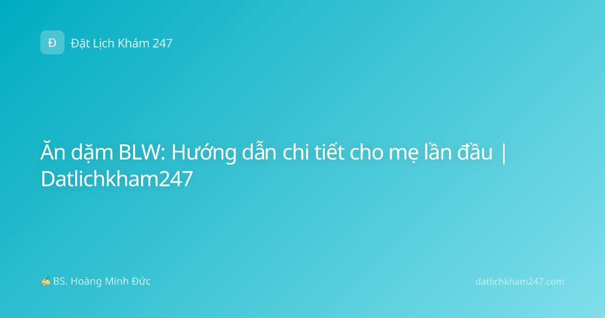 Ăn dặm BLW: Hướng dẫn chi tiết cho mẹ lần đầu | Datlichkham247