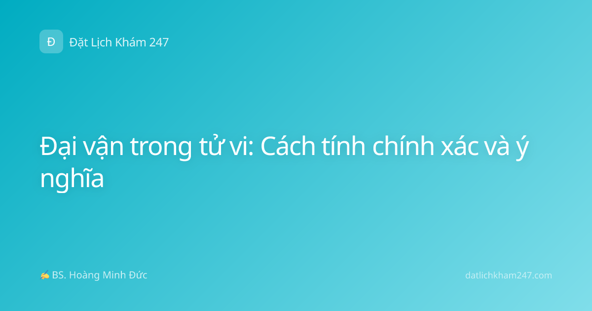 Đại vận trong tử vi: Cách tính chính xác và ý nghĩa