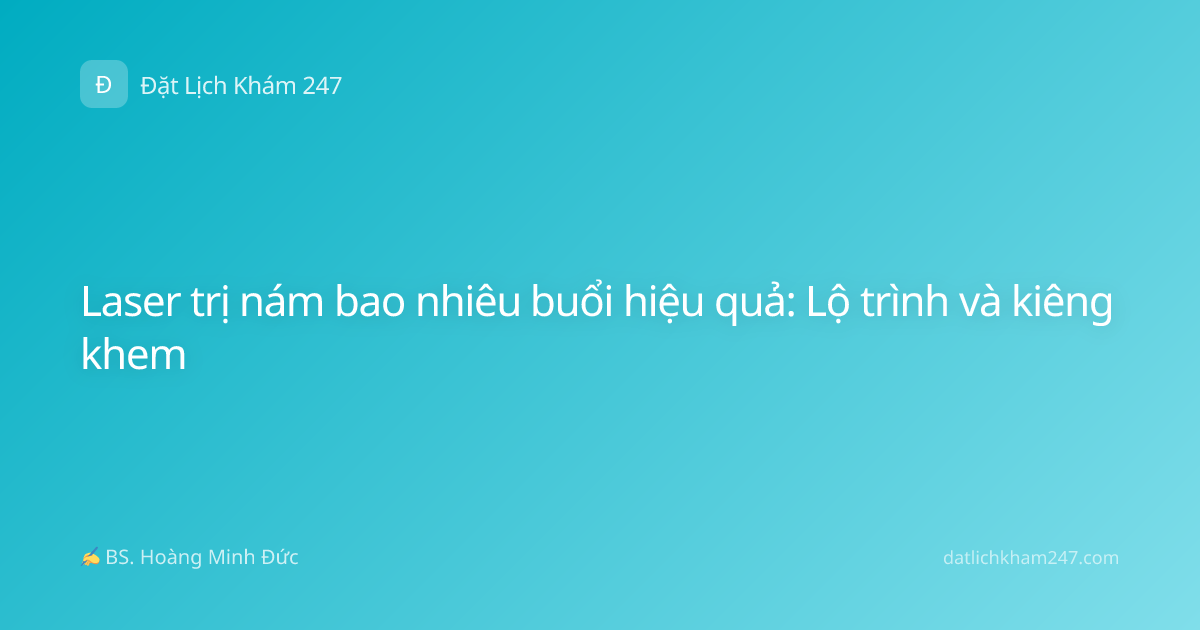 Laser trị nám bao nhiêu buổi hiệu quả: Lộ trình và kiêng khem