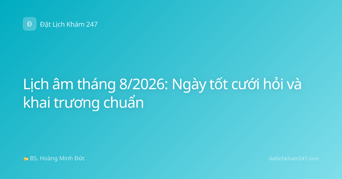 Lịch âm tháng 8/2026: Ngày tốt cưới hỏi và khai trương chuẩn