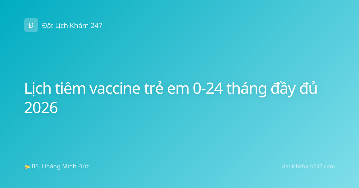 Lịch tiêm vaccine trẻ em 0-24 tháng đầy đủ 2026