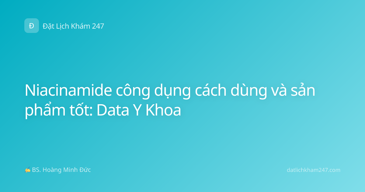 Niacinamide công dụng cách dùng và sản phẩm tốt: Data Y Khoa