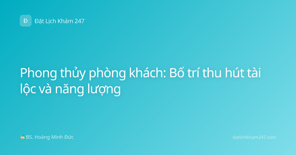 Phong thủy phòng khách: Bố trí thu hút tài lộc và năng lượng
