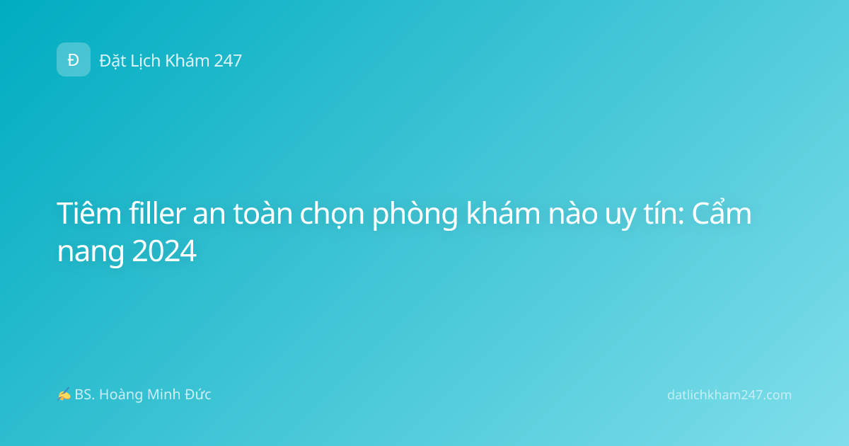 Tiêm filler an toàn chọn phòng khám nào uy tín: Cẩm nang 2024