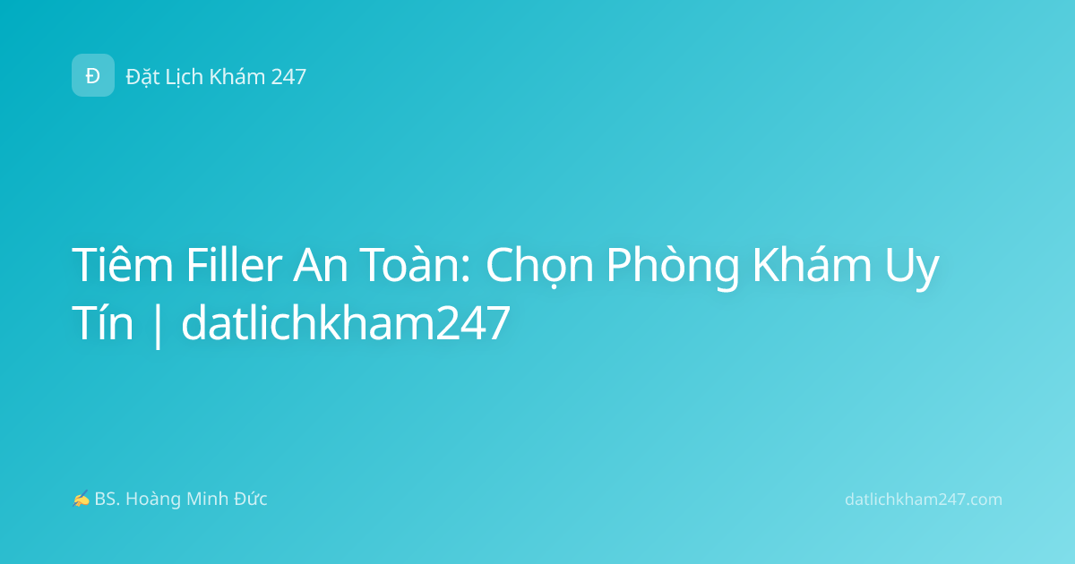 Tiêm Filler An Toàn: Chọn Phòng Khám Uy Tín | datlichkham247