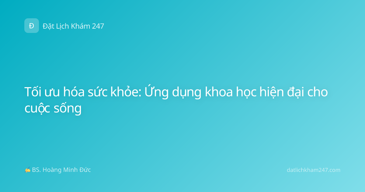 Tối ưu hóa sức khỏe: Ứng dụng khoa học hiện đại cho cuộc sống