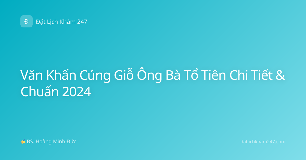 Văn Khấn Cúng Giỗ Ông Bà Tổ Tiên Chi Tiết & Chuẩn 2024