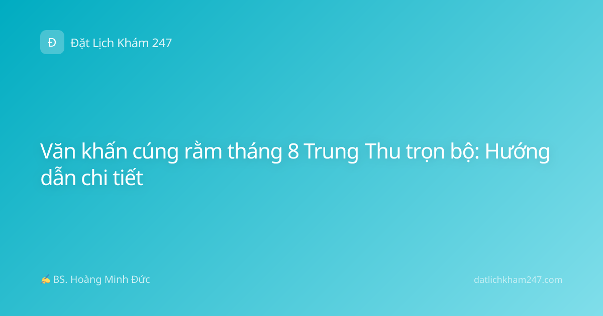 Văn khấn cúng rằm tháng 8 Trung Thu trọn bộ: Hướng dẫn chi tiết